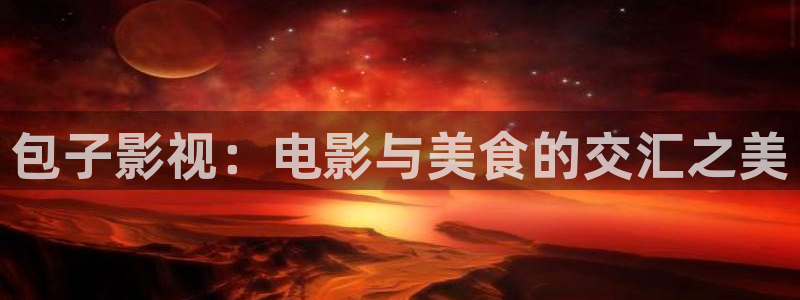 金牌影院免费在线观看：包子影视：电影与美食的交汇之美