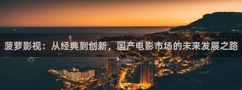 金牌影院免费观看电视剧在线观看：菠萝影视：从经典到创新，国产电影市场的未来发展之路