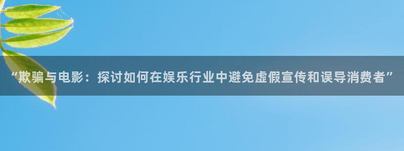 金牌影院入口：“欺骗与电影：探讨如何在娱乐行业中避免虚假宣传和误导消费者”