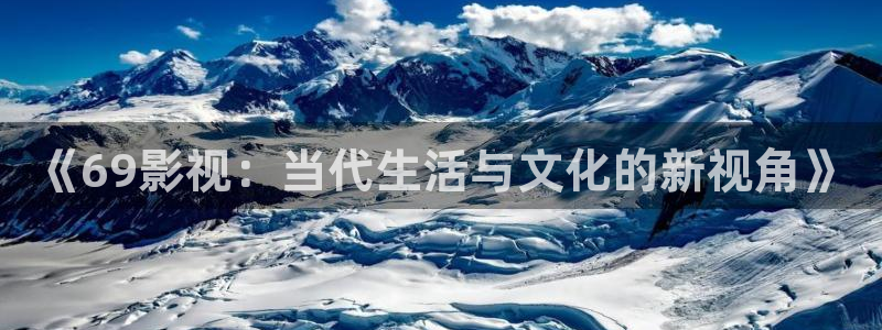金牌影视官网首页：《69影视：当代生活与文化的新视角》